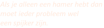 Als je alleen een hamer hebt dan moet ieder probleem wel een spijker zijn.