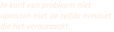 Je kunt een probleem niet oplossen met de zelfde mindset die het veroorzaakt.